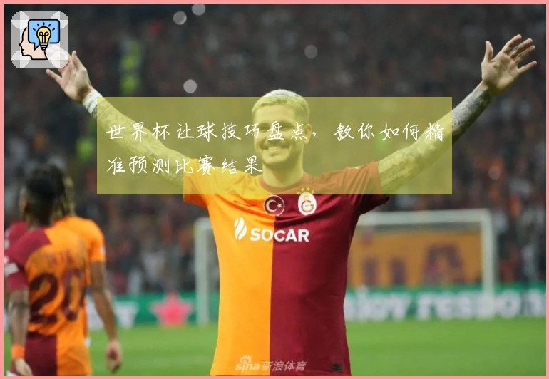 世界杯让球技巧盘点，教你如何精准预测比赛结果