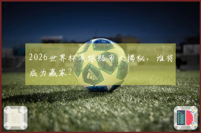 2026世界杯滚球赔率大揭秘，谁将成为赢家？