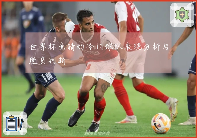 世界杯竞猜的冷门球队表现分析与胜负判断