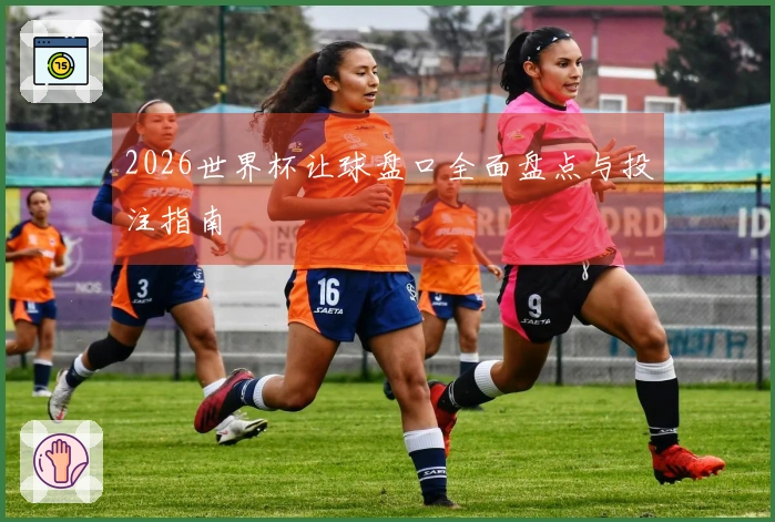 2026世界杯让球盘口全面盘点与投注指南