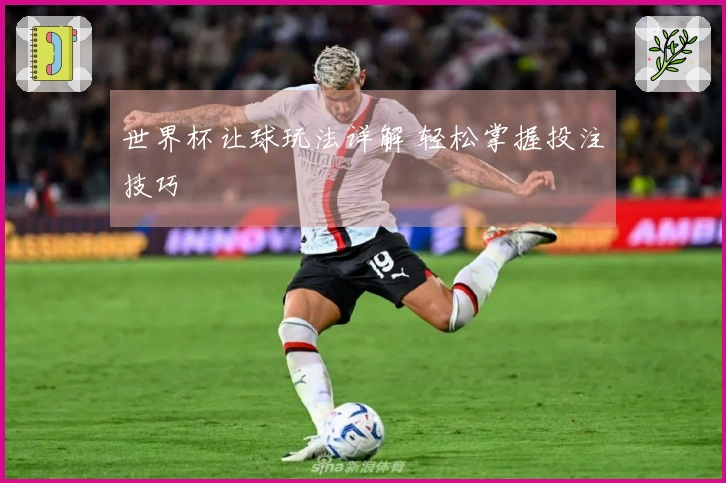 世界杯让球玩法详解 轻松掌握投注技巧