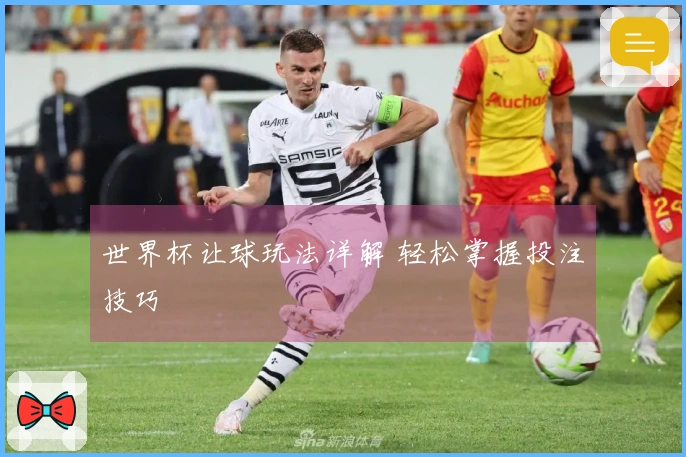 世界杯让球玩法详解 轻松掌握投注技巧