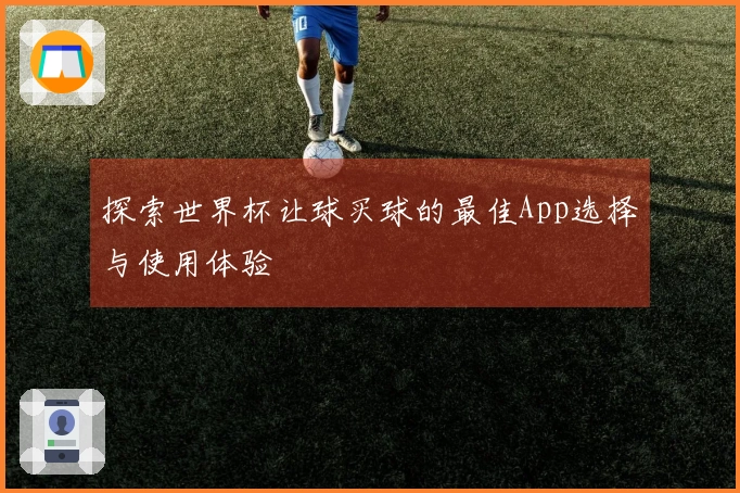探索世界杯让球买球的最佳App选择与使用体验