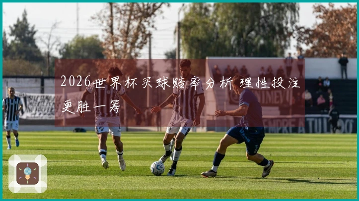2026世界杯买球赔率分析 理性投注更胜一筹