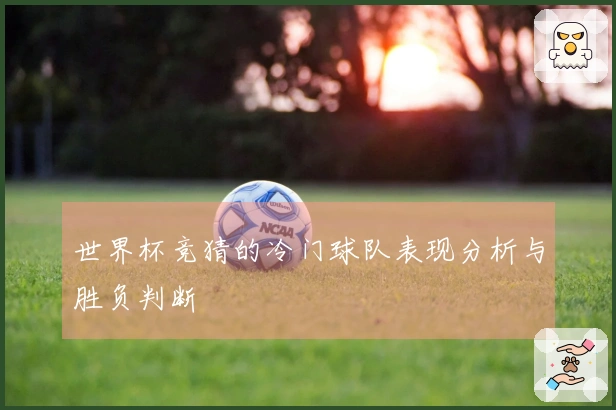 世界杯竞猜的冷门球队表现分析与胜负判断