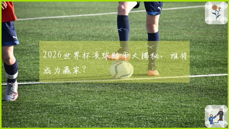 2026世界杯滚球赔率大揭秘，谁将成为赢家？